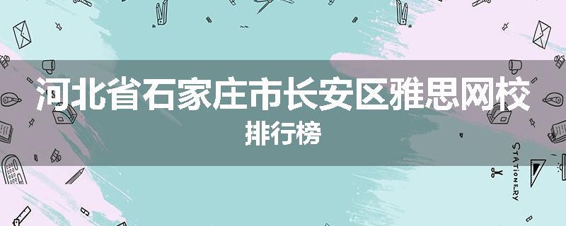 河北省石家庄市长安区雅思网校排行榜
