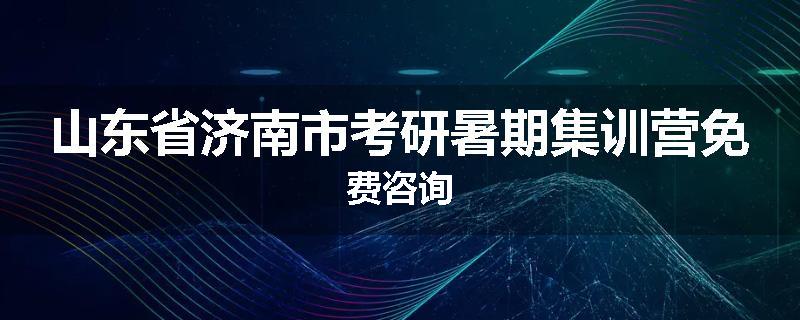 山东省济南市考研暑期集训营免费咨询