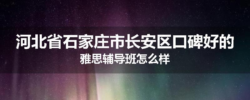 河北省石家庄市长安区口碑好的雅思辅导班怎么样