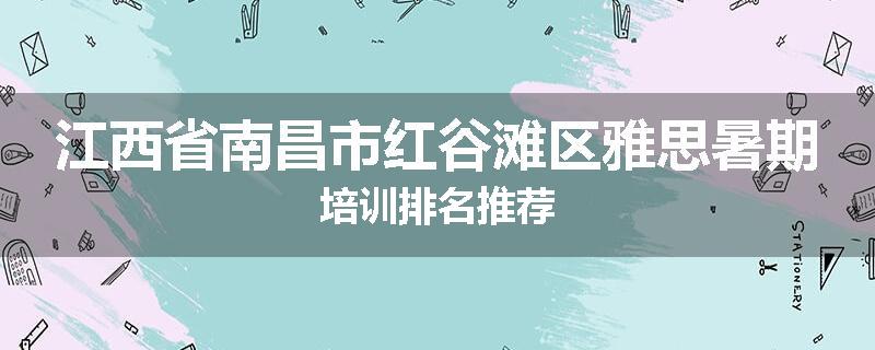 江西省南昌市红谷滩区雅思暑期培训排名推荐