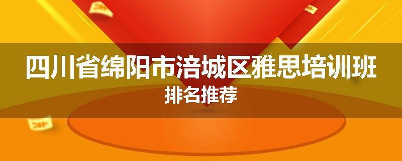 四川省绵阳市涪城区雅思培训班排名推荐