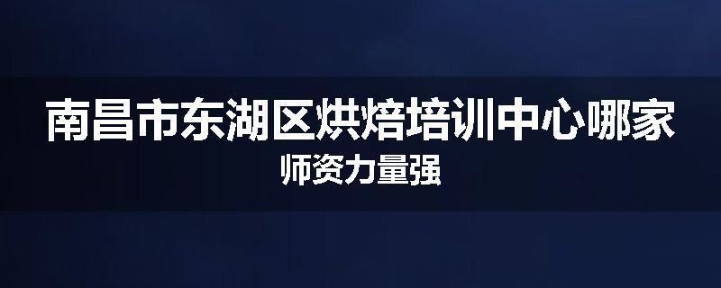 南昌市东湖区烘焙培训中心哪家师资力量强
