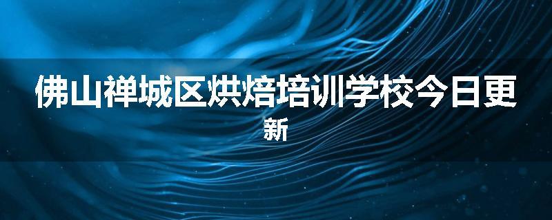 佛山禅城区烘焙培训学校今日更新