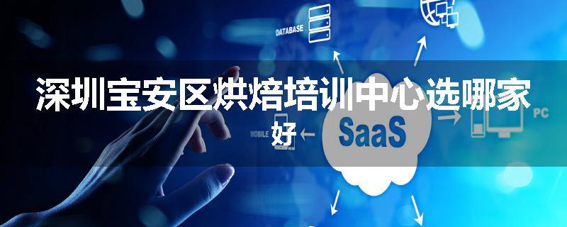 深圳宝安区烘焙培训中心选哪家好