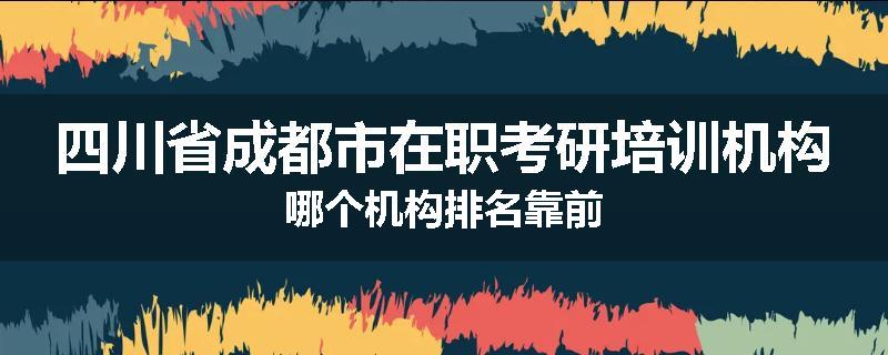 四川省成都市在职考研培训机构哪个机构排名靠前