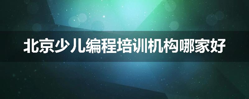 北京少儿编程培训机构哪家好