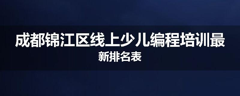 成都锦江区线上少儿编程培训最新排名表