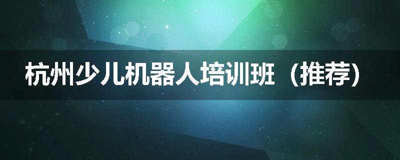杭州少儿机器人培训班（推荐）