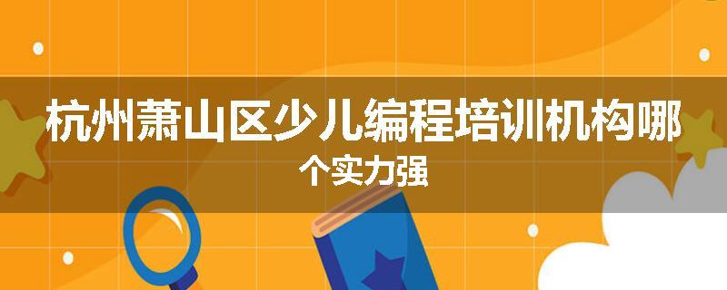 杭州萧山区少儿编程培训机构哪个实力强
