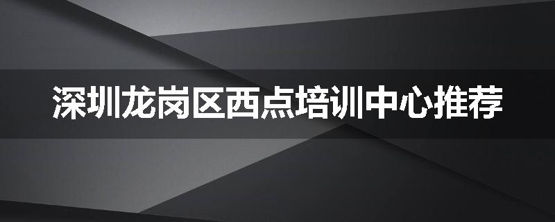 深圳龙岗区西点培训中心推荐