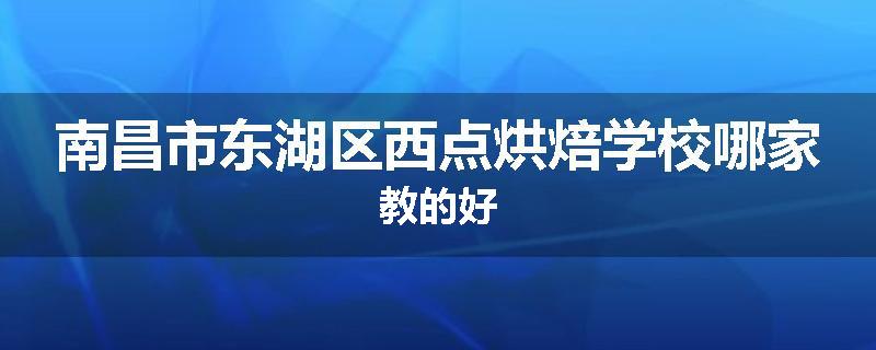 南昌市东湖区西点烘焙学校哪家教的好