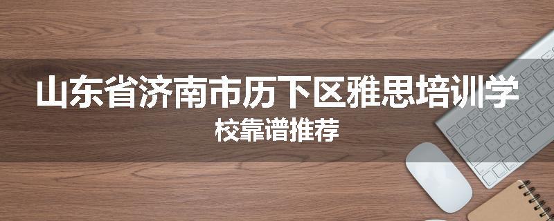 山东省济南市历下区雅思培训学校靠谱推荐