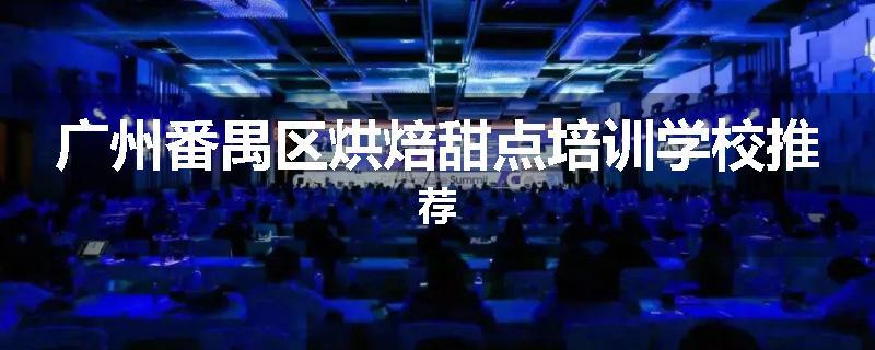 广州番禺区烘焙甜点培训学校推荐