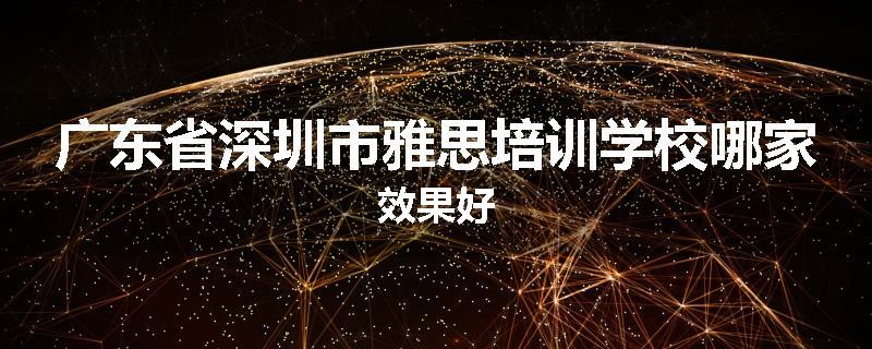 广东省深圳市雅思培训学校哪家效果好