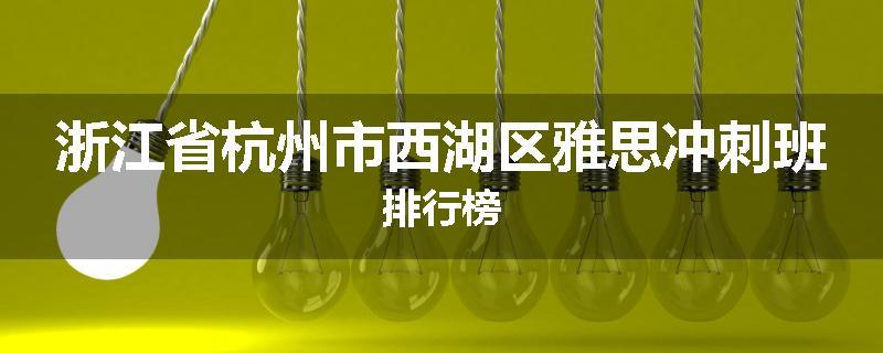 浙江省杭州市西湖区雅思冲刺班排行榜