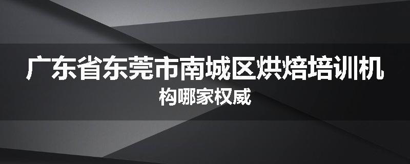 广东省东莞市南城区烘焙培训机构哪家权威
