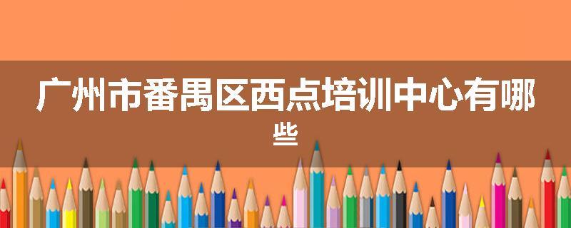 广州市番禺区西点培训中心有哪些