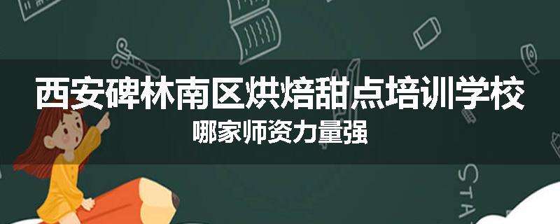 西安碑林南区烘焙甜点培训学校哪家师资力量强