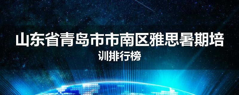 山东省青岛市市南区雅思暑期培训排行榜