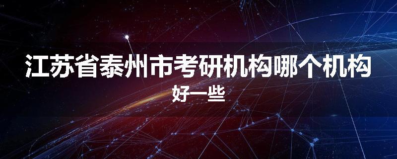 江苏省泰州市考研机构哪个机构好一些