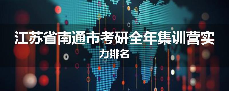 江苏省南通市考研全年集训营实力排名