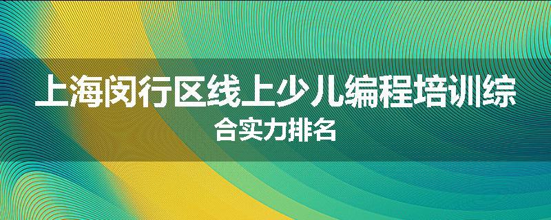 上海闵行区线上少儿编程培训综合实力排名
