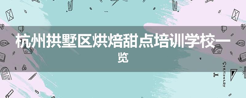 杭州拱墅区烘焙甜点培训学校一览
