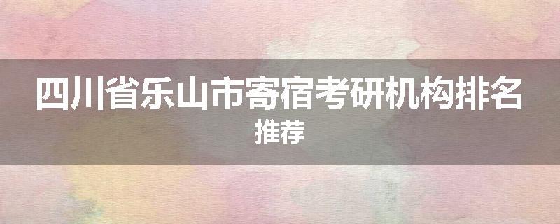 四川省乐山市寄宿考研机构排名推荐