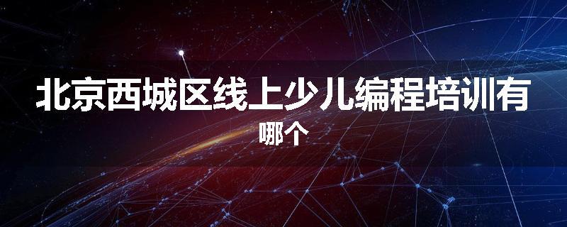 北京西城区线上少儿编程培训有哪个