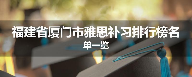 福建省厦门市雅思补习排行榜名单一览