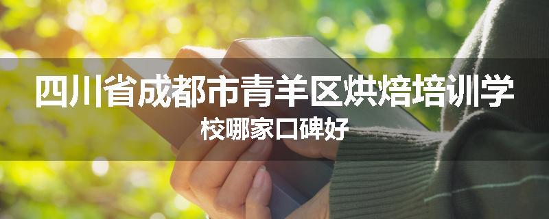 四川省成都市青羊区烘焙培训学校哪家口碑好