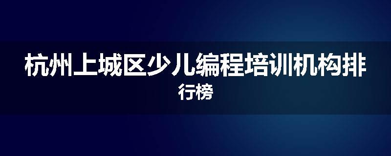 杭州上城区少儿编程培训机构排行榜