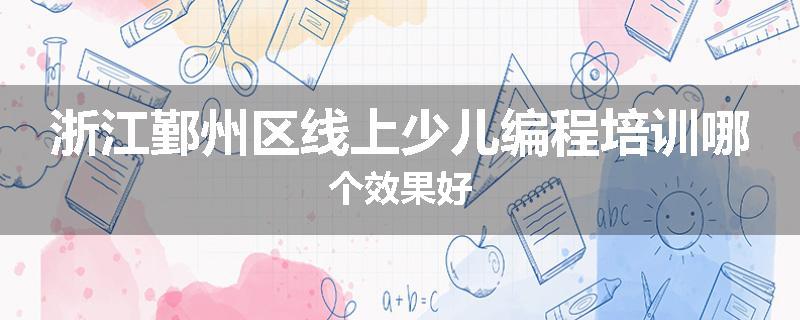浙江鄞州区线上少儿编程培训哪个效果好