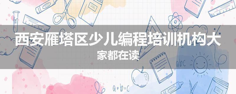西安雁塔区少儿编程培训机构大家都在读