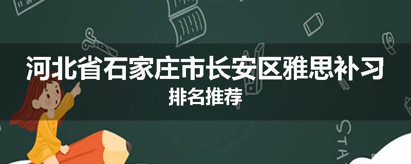 河北省石家庄市长安区雅思补习排名推荐