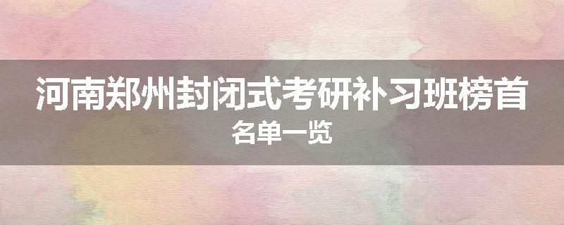 河南郑州封闭式考研补习班榜首名单一览