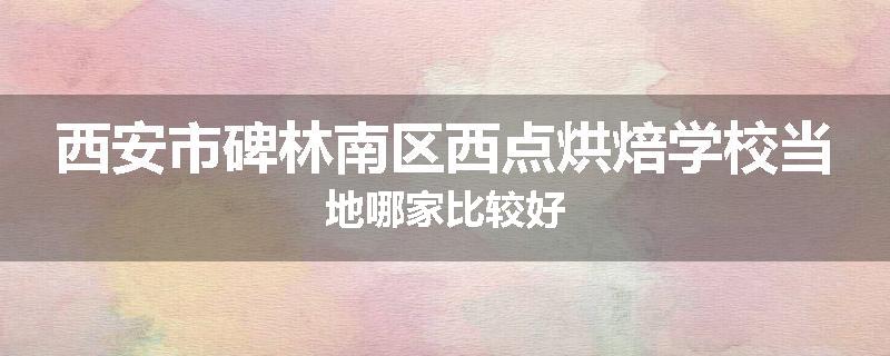西安市碑林南区西点烘焙学校当地哪家比较好
