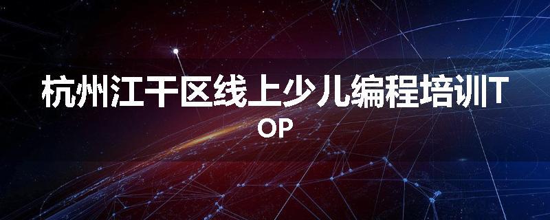 杭州江干区线上少儿编程培训TOP