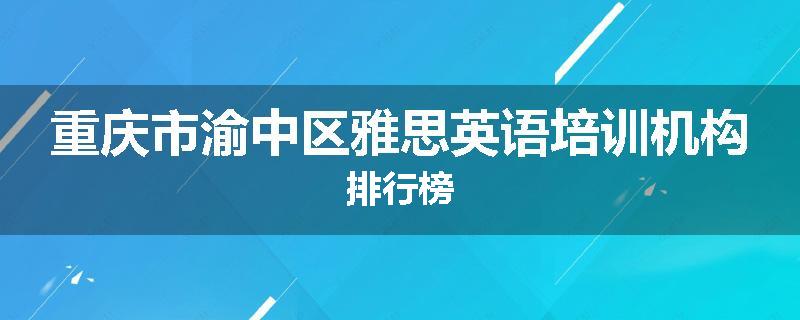 重庆市渝中区雅思英语培训机构排行榜