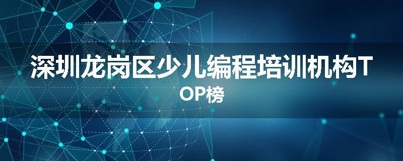 深圳龙岗区少儿编程培训机构TOP榜