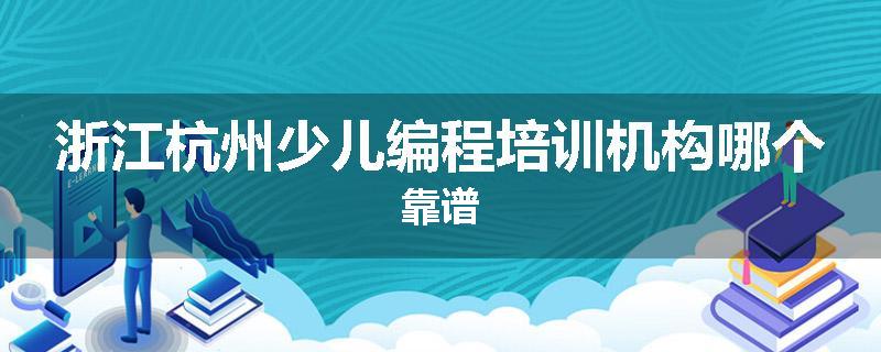 浙江杭州少儿编程培训机构哪个靠谱