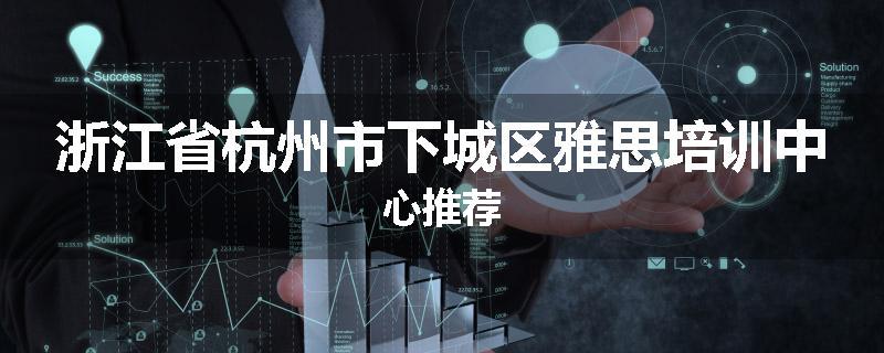 浙江省杭州市下城区雅思培训中心推荐