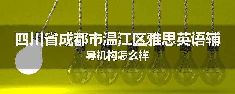 四川省成都市温江区雅思英语辅导机构怎么样