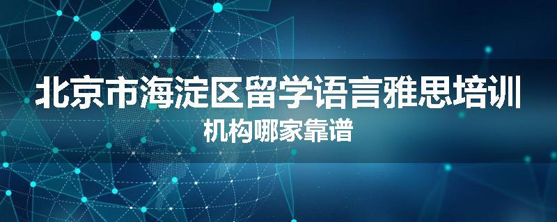 北京市海淀区留学语言雅思培训机构哪家靠谱