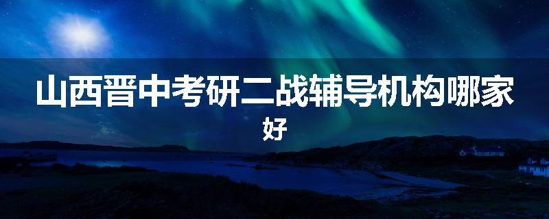 山西晋中考研二战辅导机构哪家好