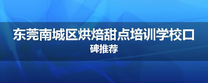 东莞南城区烘焙甜点培训学校口碑推荐