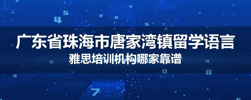 广东省珠海市唐家湾镇留学语言雅思培训机构哪家靠谱