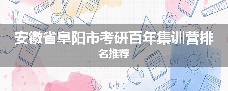 安徽省阜阳市考研百年集训营排名推荐