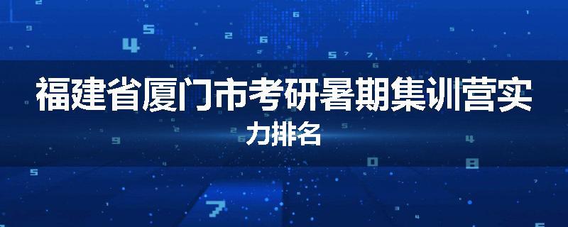 福建省厦门市考研暑期集训营实力排名