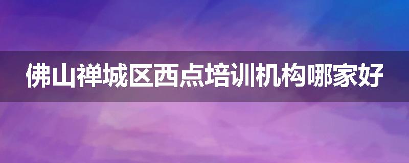 佛山禅城区西点培训机构哪家好